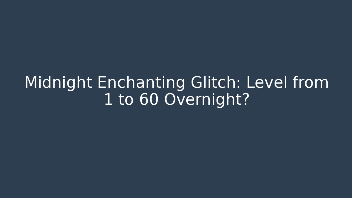 Midnight Enchanting Glitch: Level from 1 to 60 Overnight?