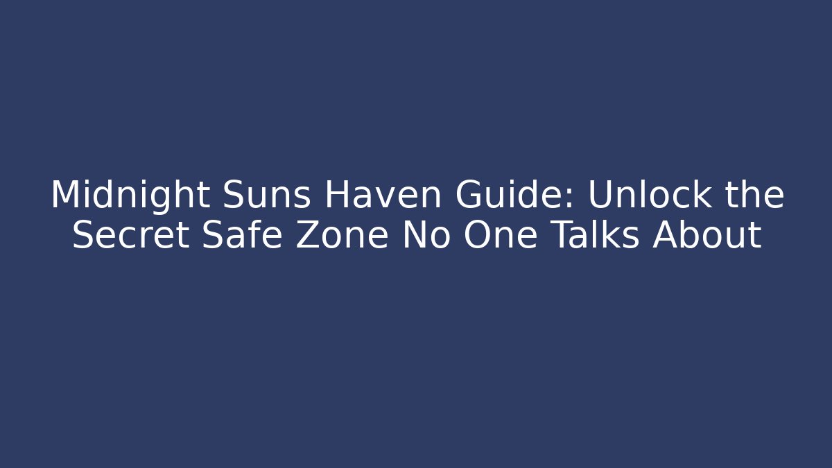 Midnight Suns Haven Guide: Unlock the Secret Safe Zone No One Talks About