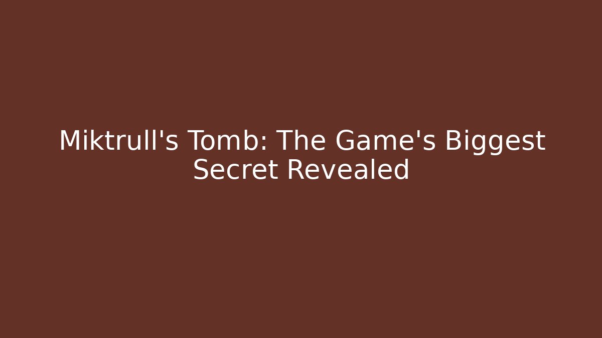 Miktrull's Tomb: The Game's Biggest Secret Revealed
