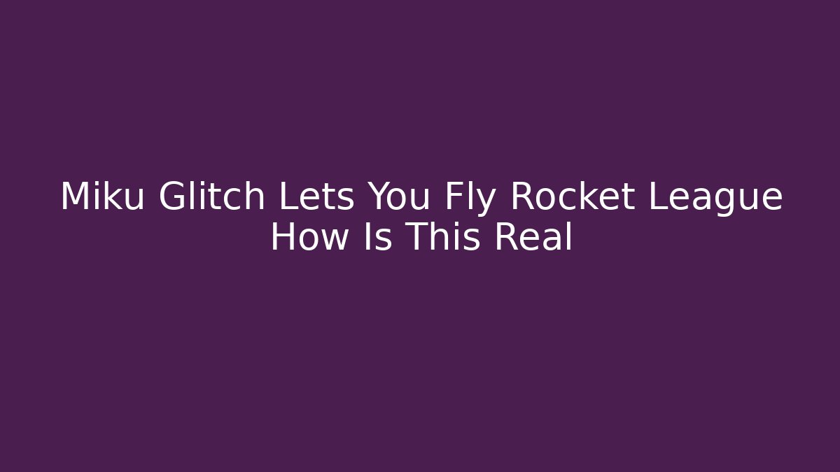 Miku Glitch Lets You Fly Rocket League How Is This Real