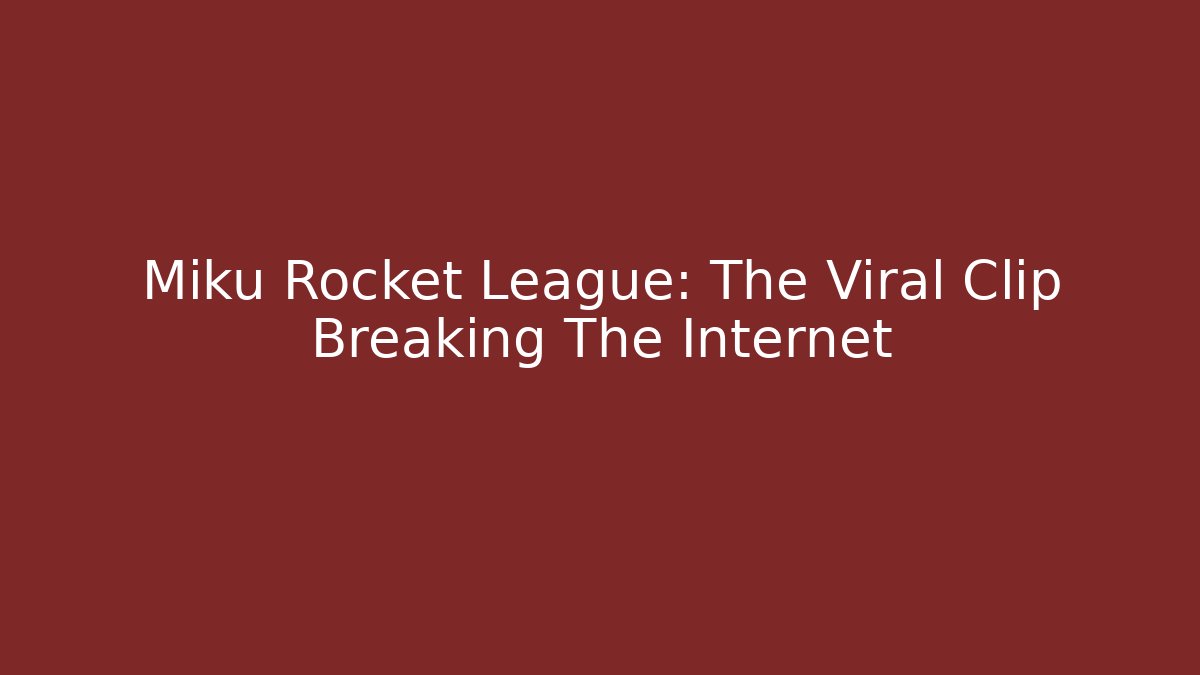 Miku Rocket League: The Viral Clip Breaking The Internet - The Family Holidays