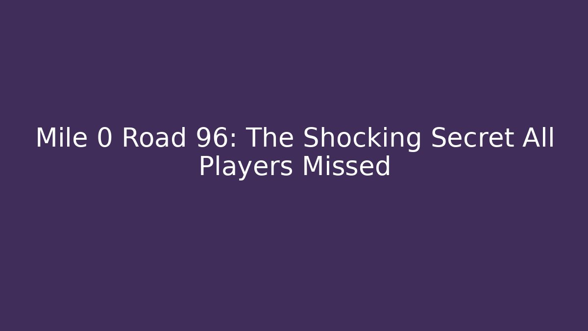 Mile 0 Road 96: The Shocking Secret All Players Missed