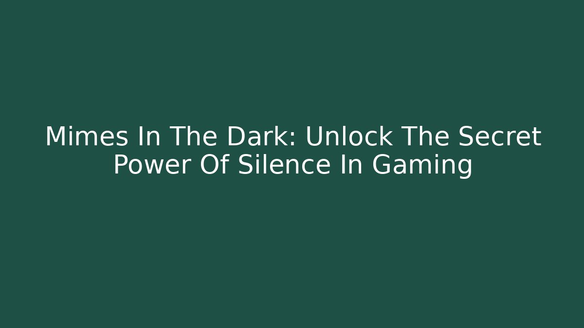 Mimes In The Dark: Unlock The Secret Power Of Silence In Gaming