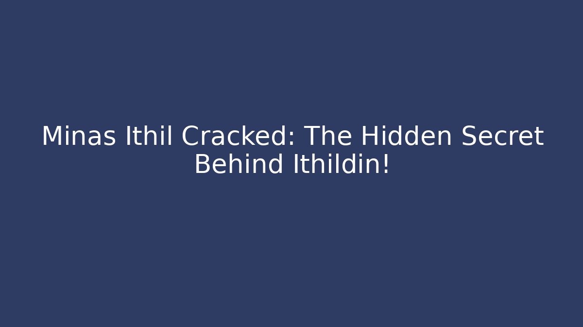 Minas Ithil Cracked: The Hidden Secret Behind Ithildin! - The Family Holidays
