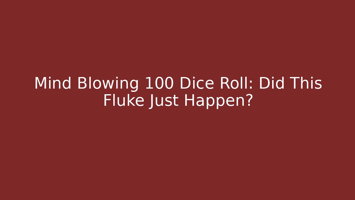 Mind Blowing 100 Dice Roll: Did This Fluke Just Happen?