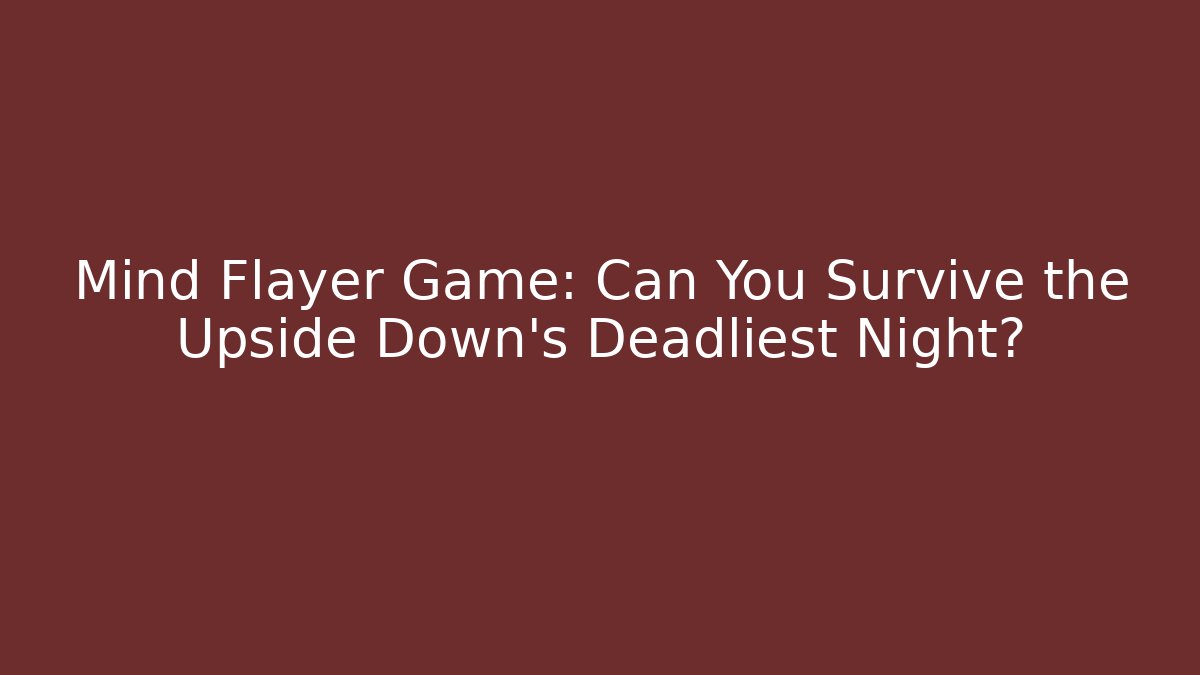 Mind Flayer Game: Can You Survive the Upside Down's Deadliest Night? - The Family Holidays