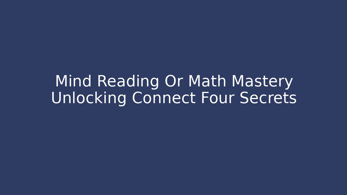 Mind Reading Or Math Mastery Unlocking Connect Four Secrets