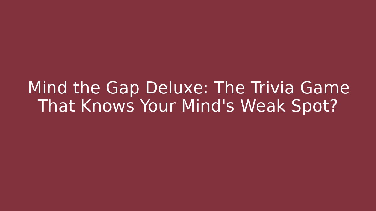 Mind the Gap Deluxe: The Trivia Game That Knows Your Mind’s Weak Spot?