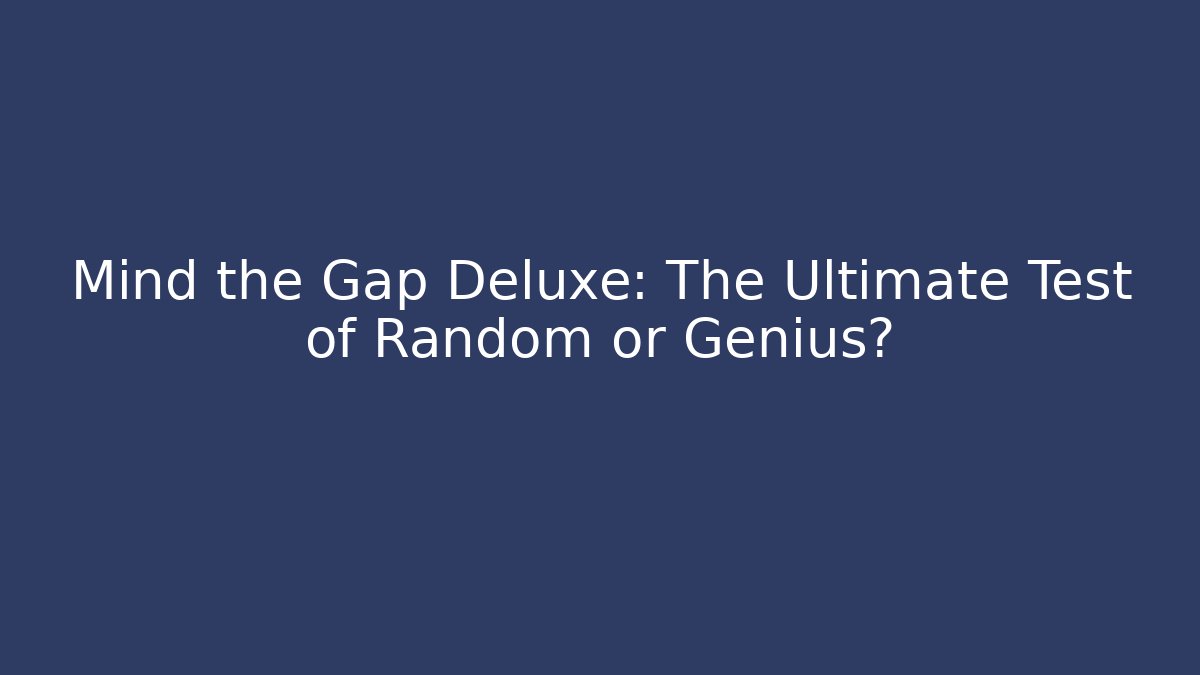 Mind the Gap Deluxe: The Ultimate Test of Random or Genius?