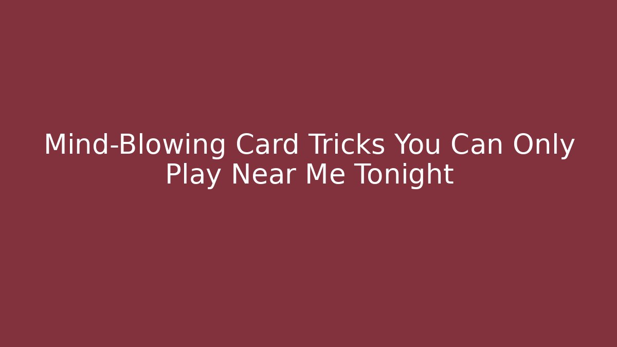 Mind-Blowing Card Tricks You Can Only Play Near Me Tonight