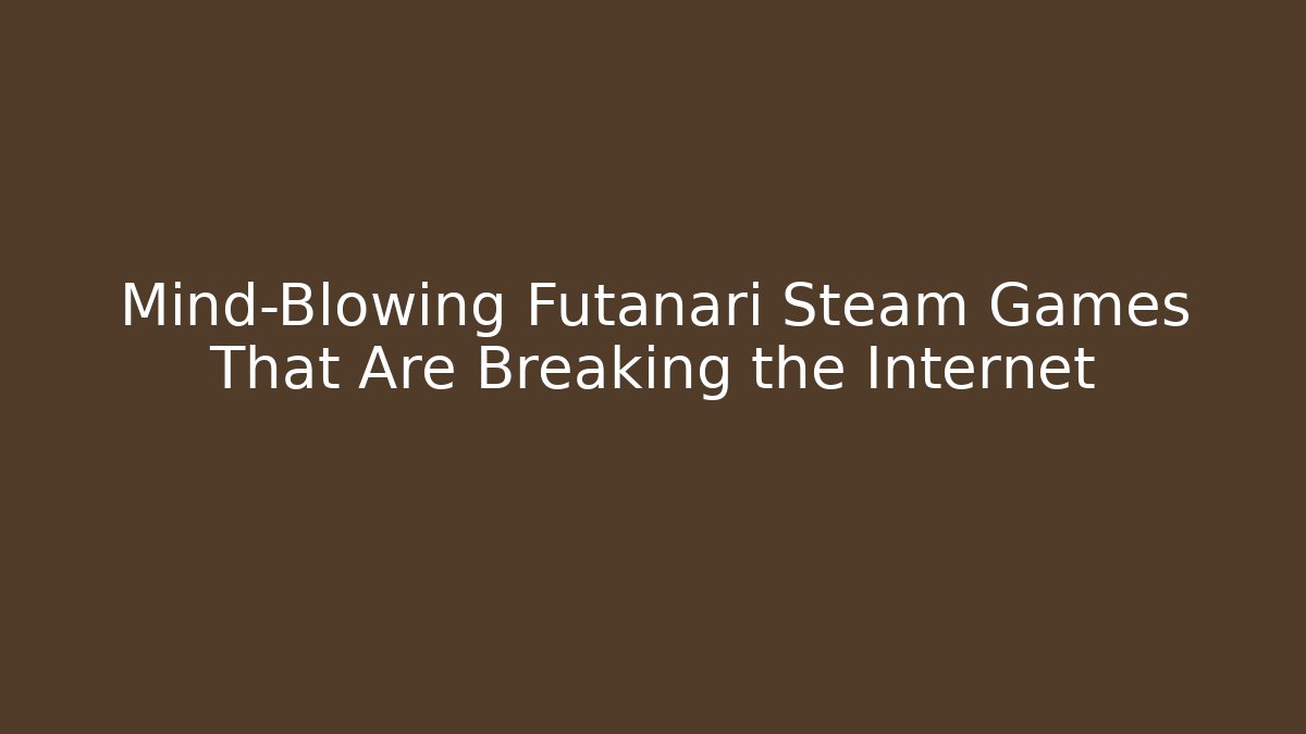 Mind-Blowing Futanari Steam Games That Are Breaking the Internet