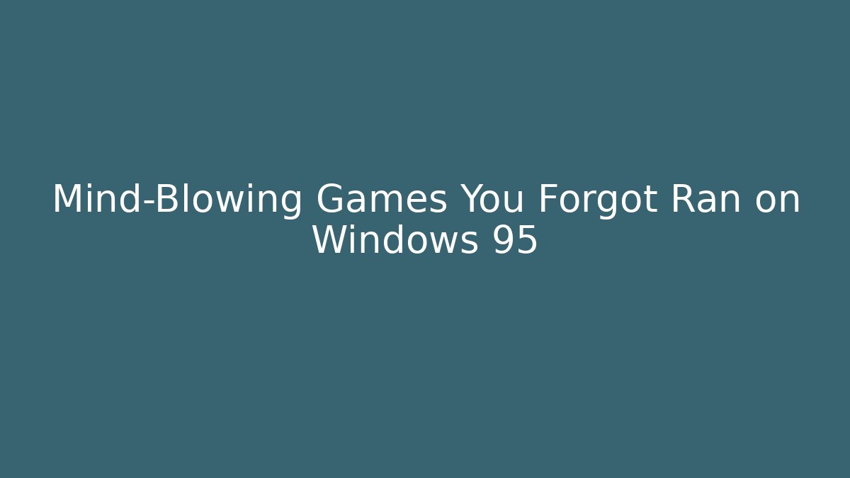 Mind-Blowing Games You Forgot Ran on Windows 95
