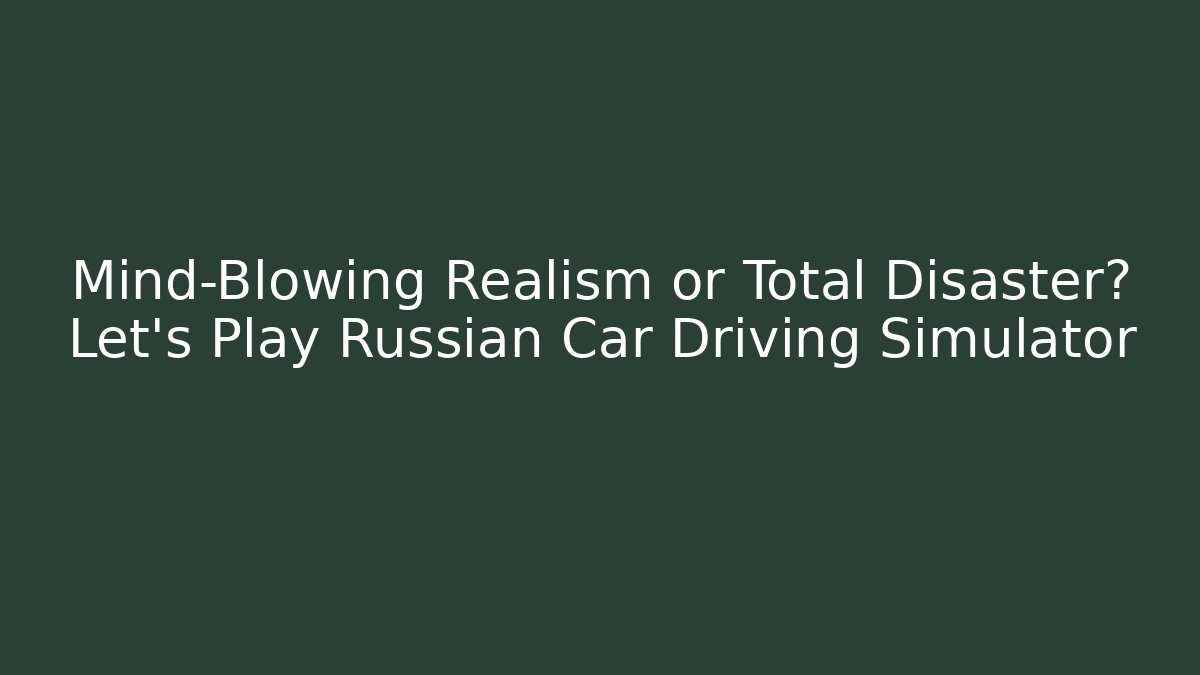 Mind-Blowing Realism or Total Disaster? Let's Play Russian Car Driving Simulator - The Family Holidays