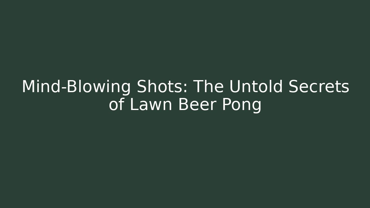 Mind-Blowing Shots: The Untold Secrets of Lawn Beer Pong