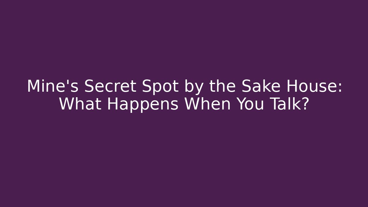 Mine's Secret Spot by the Sake House: What Happens When You Talk?