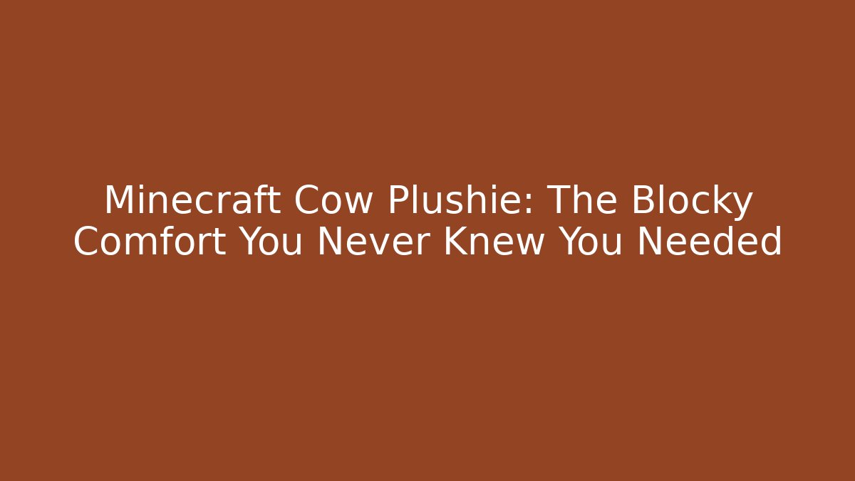 Minecraft Cow Plushie: The Blocky Comfort You Never Knew You Needed