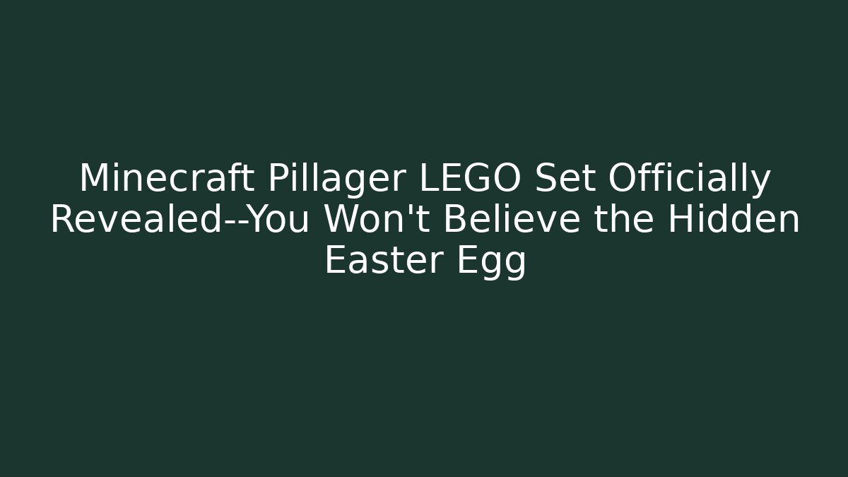 Minecraft Pillager LEGO Set Officially Revealed—You Won’t Believe the Hidden Easter Egg