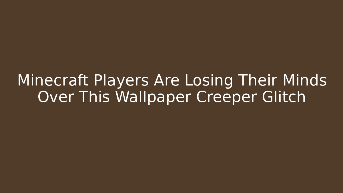 Minecraft Players Are Losing Their Minds Over This Wallpaper Creeper Glitch