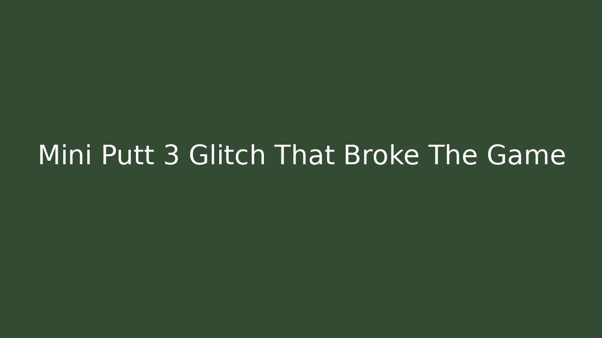 Mini Putt 3 Glitch That Broke The Game