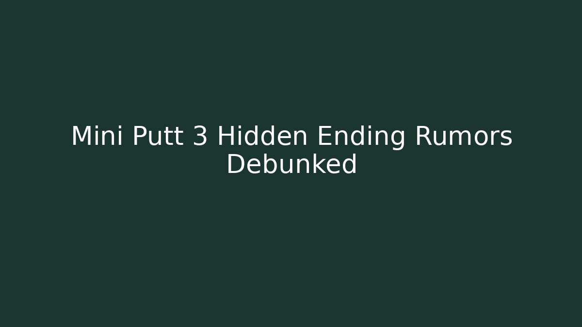 Mini Putt 3 Hidden Ending Rumors Debunked - The Family Holidays