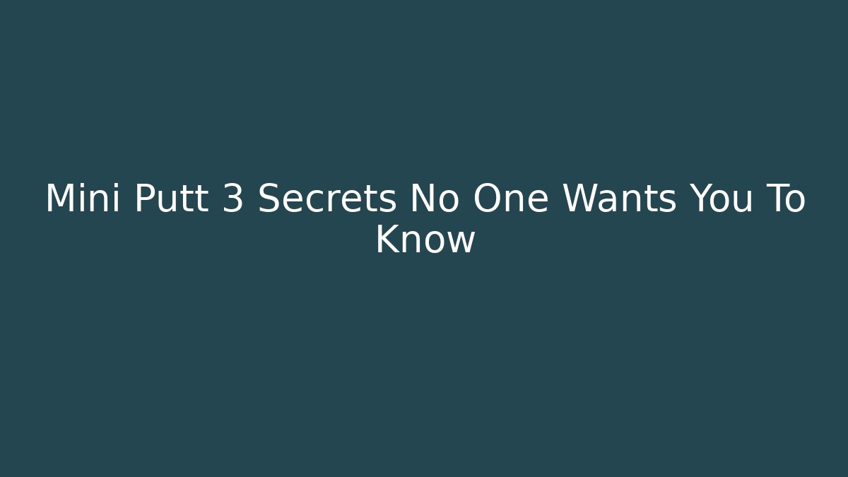 Mini Putt 3 Secrets No One Wants You To Know