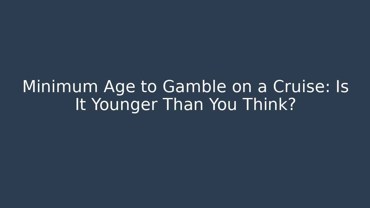 Minimum Age to Gamble on a Cruise: Is It Younger Than You Think?