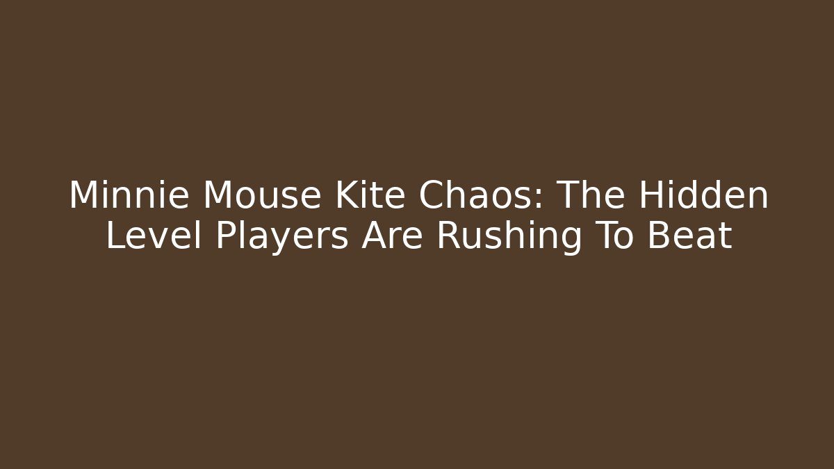 Minnie Mouse Kite Chaos: The Hidden Level Players Are Rushing To Beat