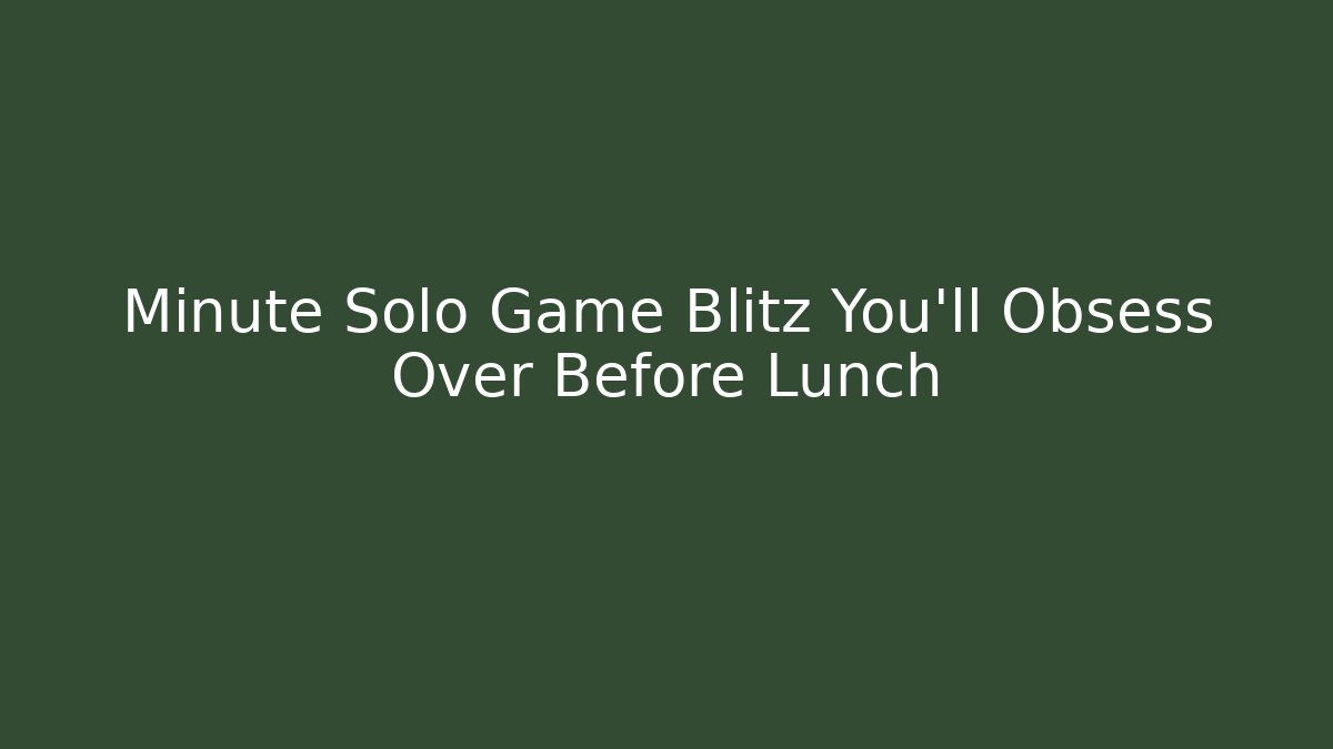 Minute Solo Game Blitz You’ll Obsess Over Before Lunch