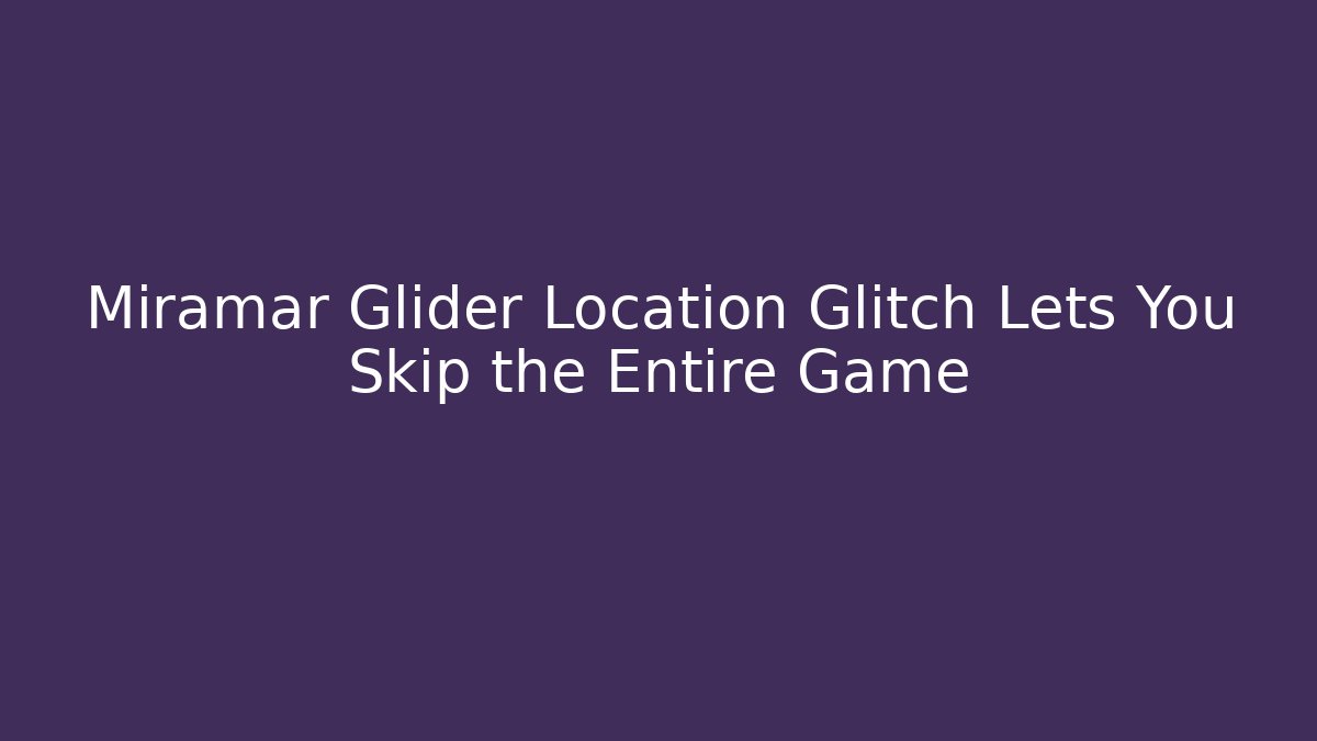 Miramar Glider Location Glitch Lets You Skip the Entire Game