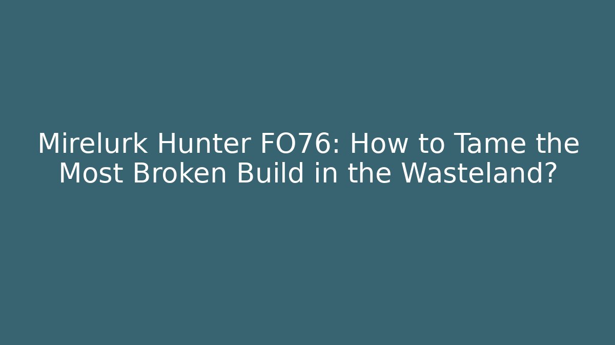 Mirelurk Hunter FO76: How to Tame the Most Broken Build in the Wasteland?