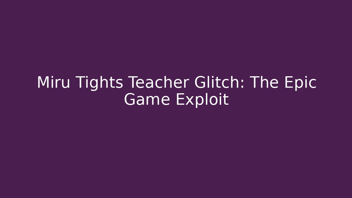 Miru Tights Teacher Glitch: The Epic Game Exploit