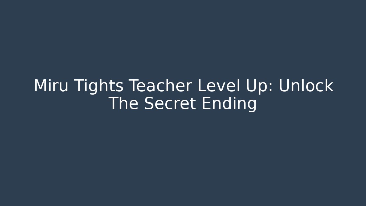 Miru Tights Teacher Level Up: Unlock The Secret Ending