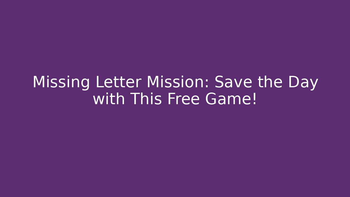 Missing Letter Mission: Save the Day with This Free Game! - The Family Holidays