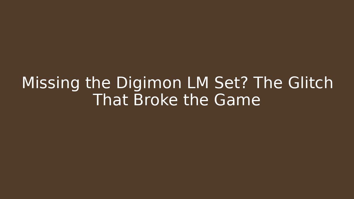 Missing the Digimon LM Set? The Glitch That Broke the Game