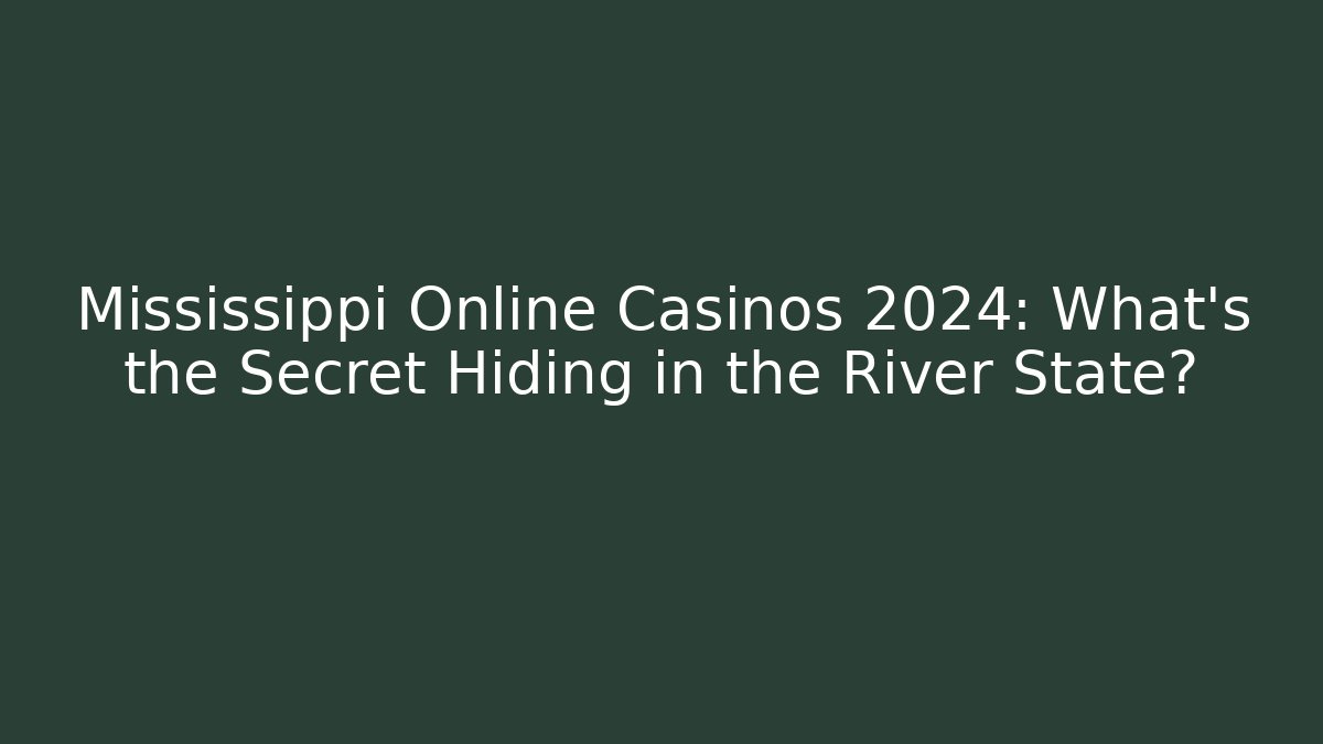 Mississippi Online Casinos 2024: What's the Secret Hiding in the River State?