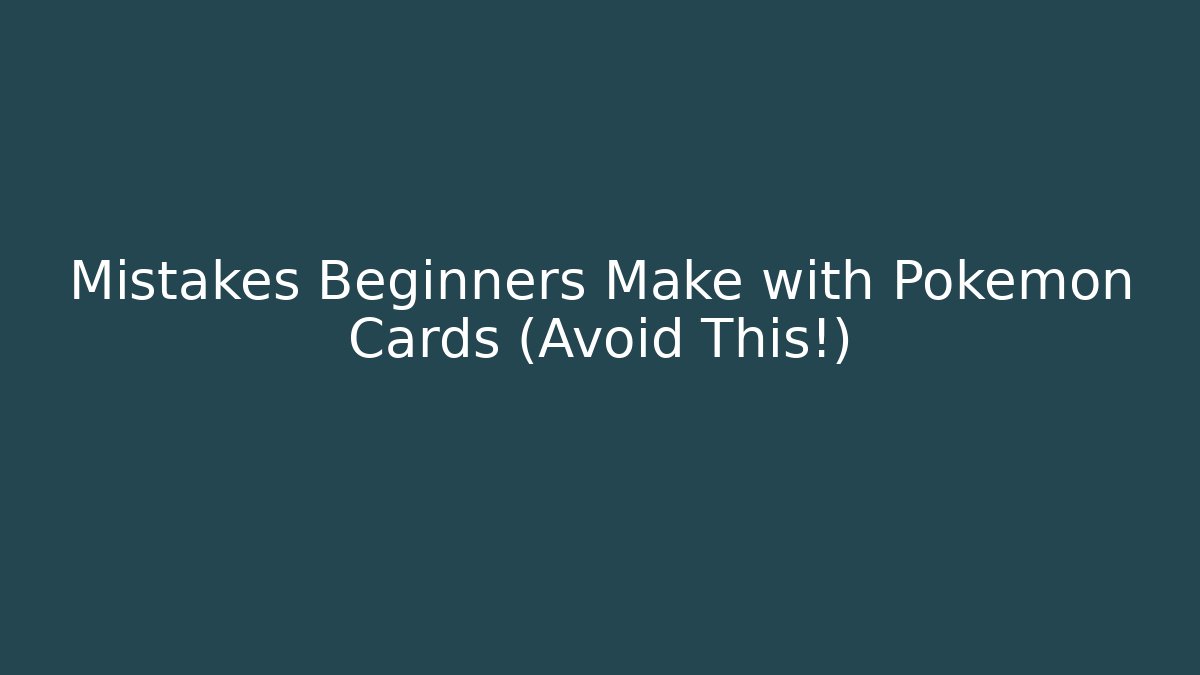 Mistakes Beginners Make with Pokémon Cards (Avoid This!) - The Family Holidays