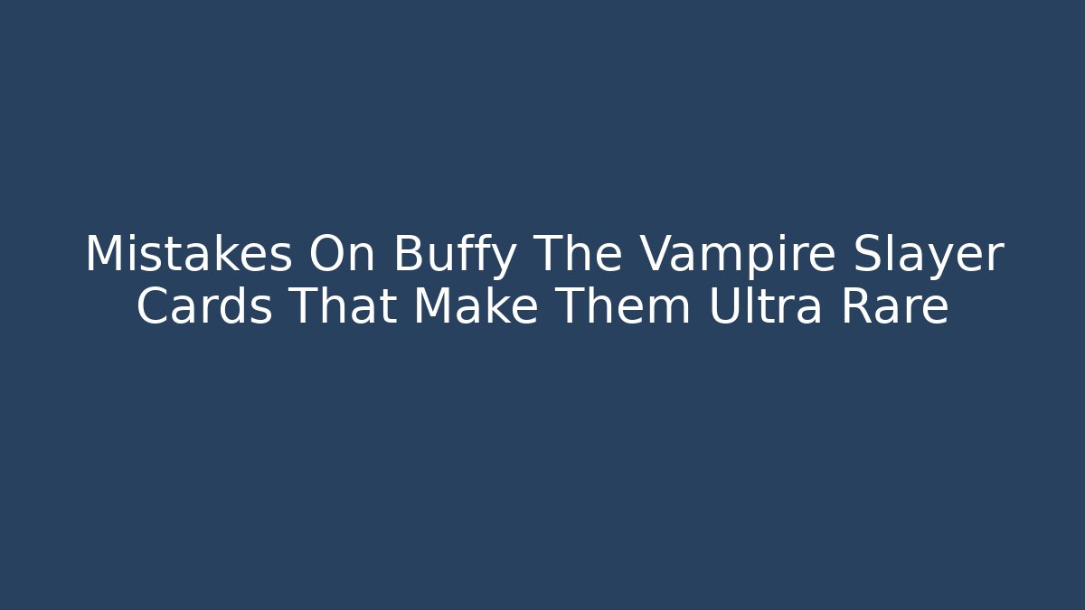 Mistakes On Buffy The Vampire Slayer Cards That Make Them Ultra Rare