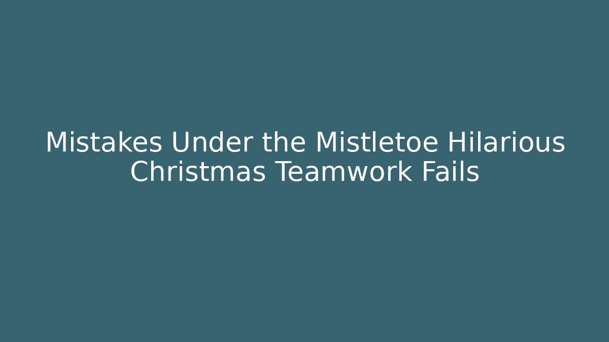 Mistakes Under the Mistletoe Hilarious Christmas Teamwork Fails