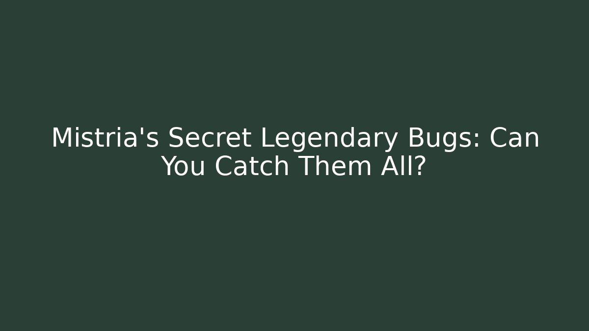 Mistria's Secret Legendary Bugs: Can You Catch Them All?