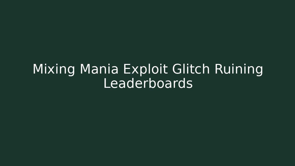 Mixing Mania Exploit Glitch Ruining Leaderboards
