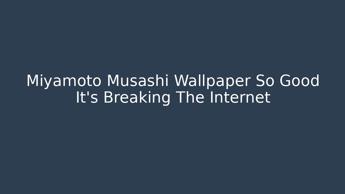 Miyamoto Musashi Wallpaper So Good It’s Breaking The Internet