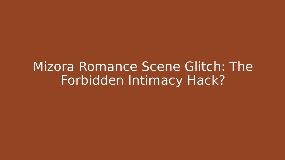 Mizora Romance Scene Glitch: The Forbidden Intimacy Hack?