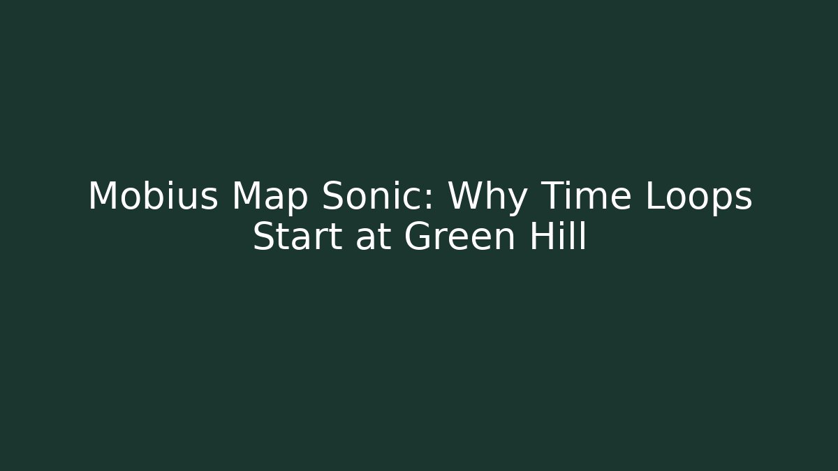 Mobius Map Sonic: Why Time Loops Start at Green Hill