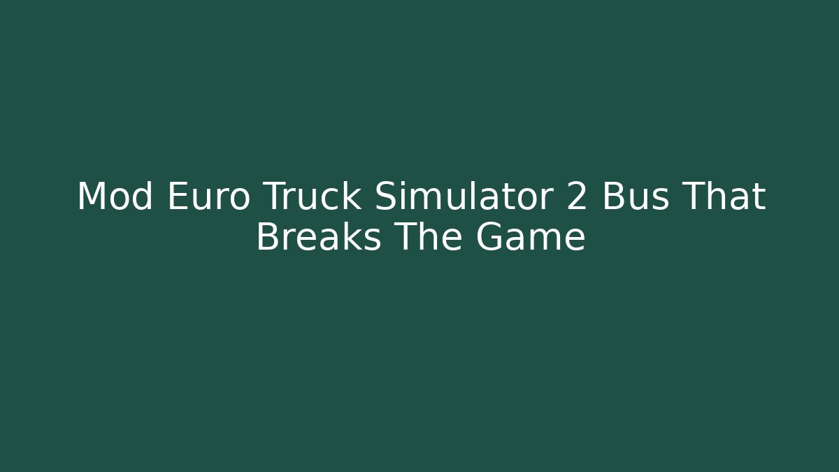 Mod Euro Truck Simulator 2 Bus That Breaks The Game