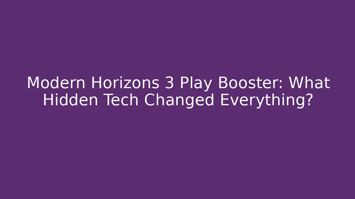 Modern Horizons 3 Play Booster: What Hidden Tech Changed Everything?