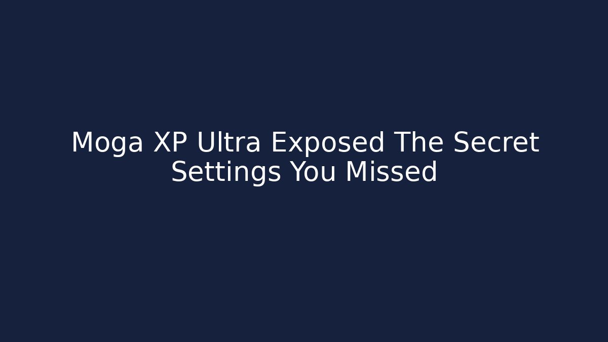 Moga XP Ultra Exposed The Secret Settings You Missed