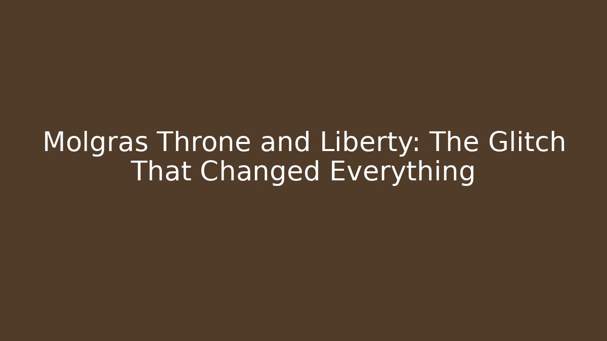 Molgras Throne and Liberty: The Glitch That Changed Everything