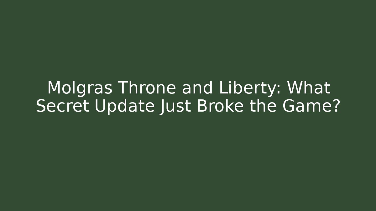 Molgras Throne and Liberty: What Secret Update Just Broke the Game?