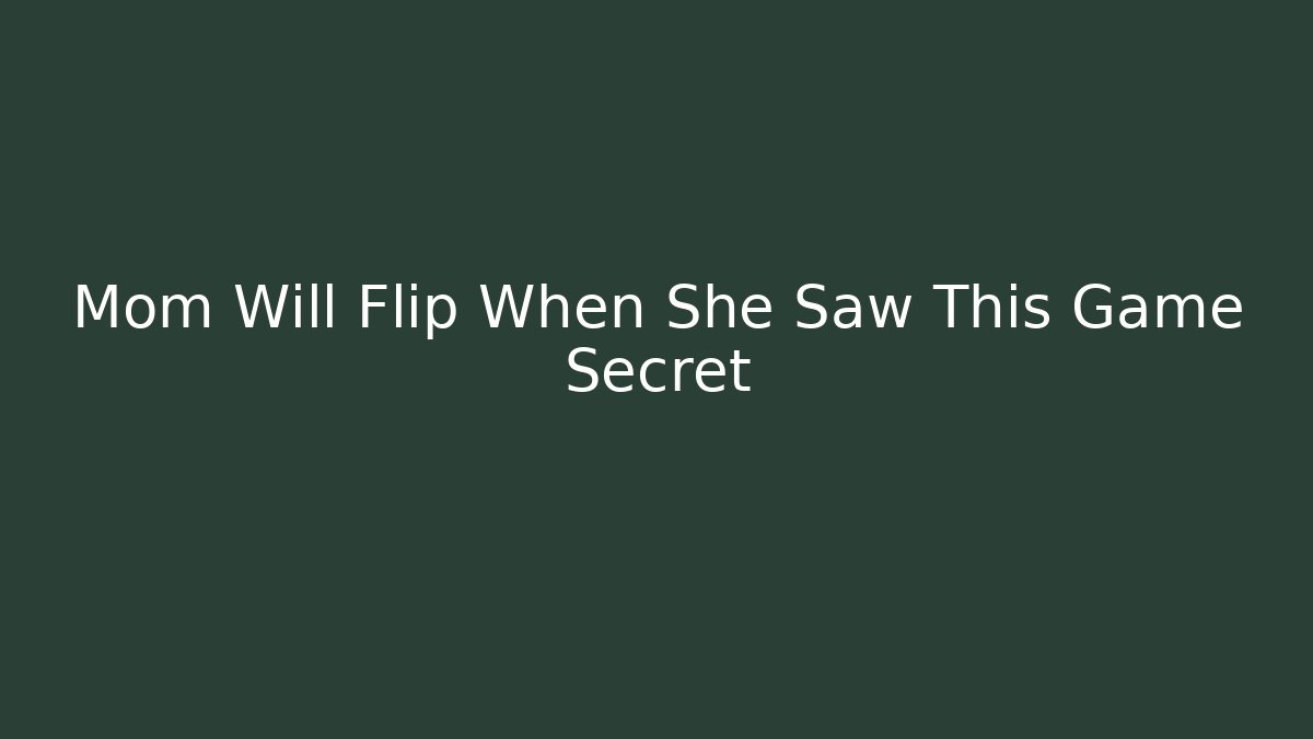 Mom Will Flip When She Saw This Game Secret