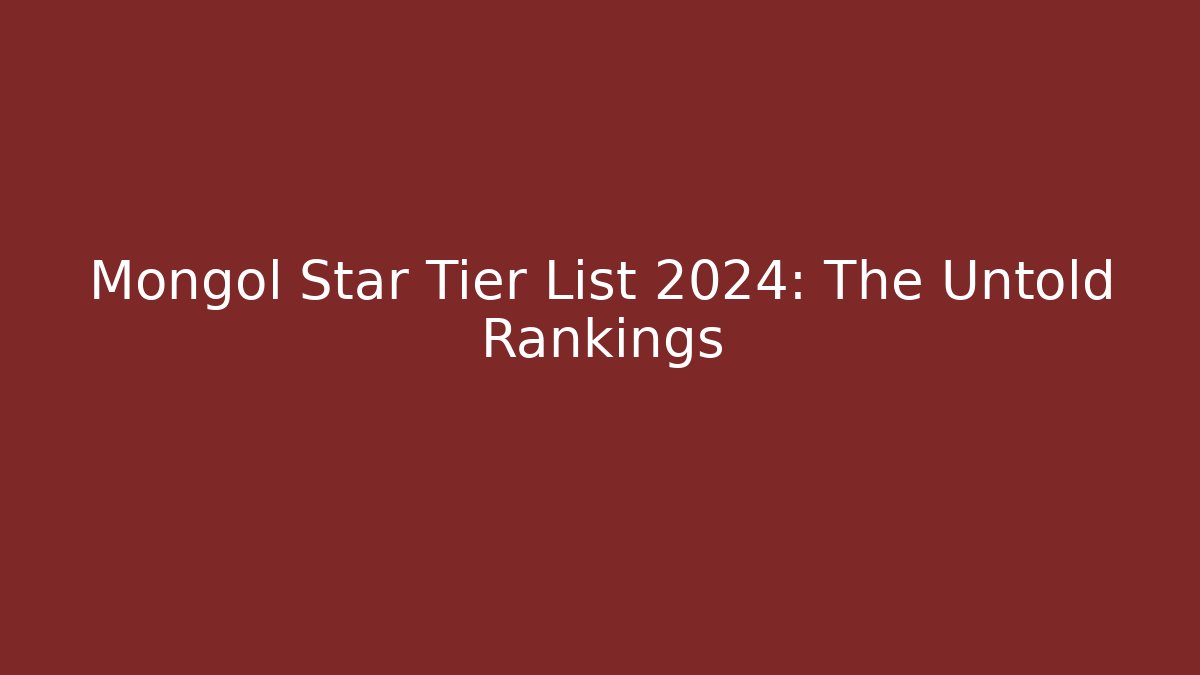 Mongol Star Tier List 2024: The Untold Rankings